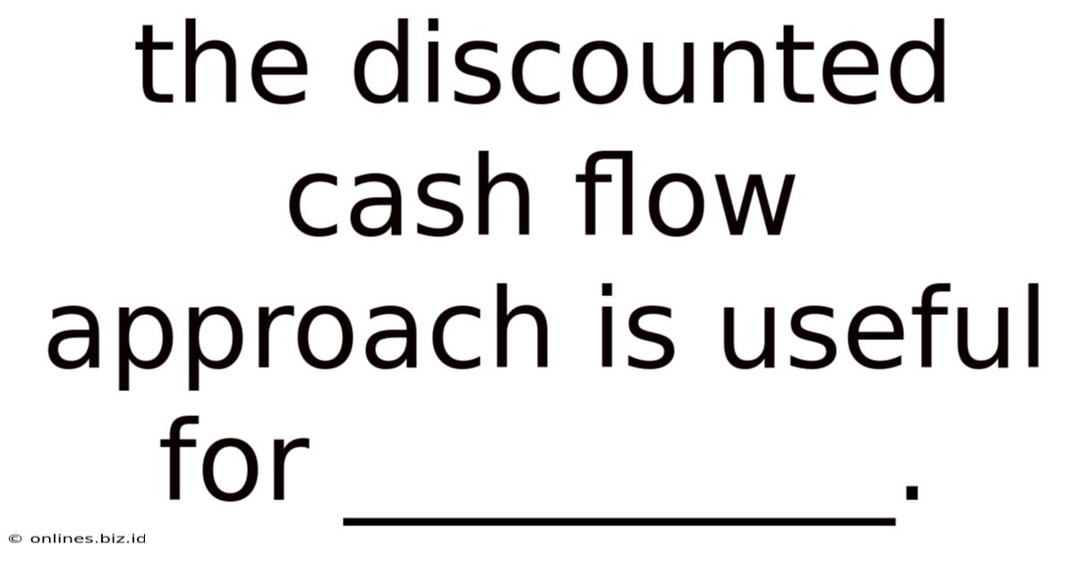 The Discounted Cash Flow Approach Is Useful For __________.