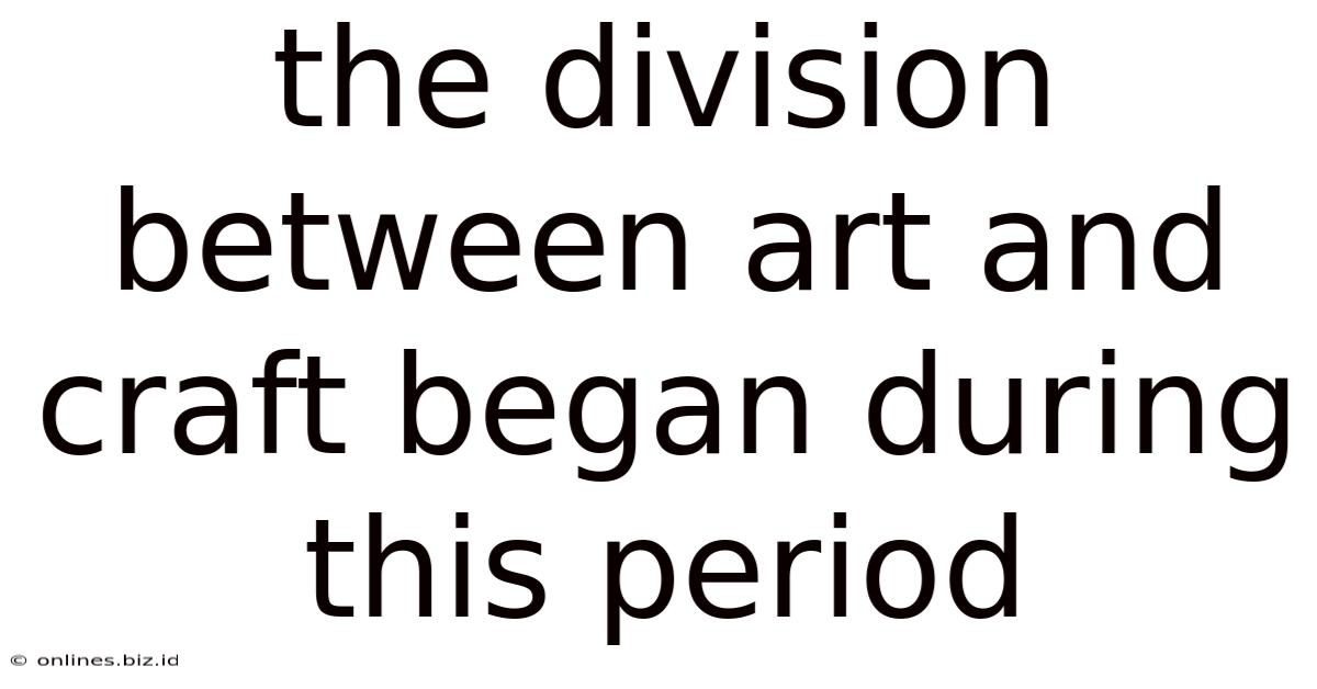The Division Between Art And Craft Began During This Period