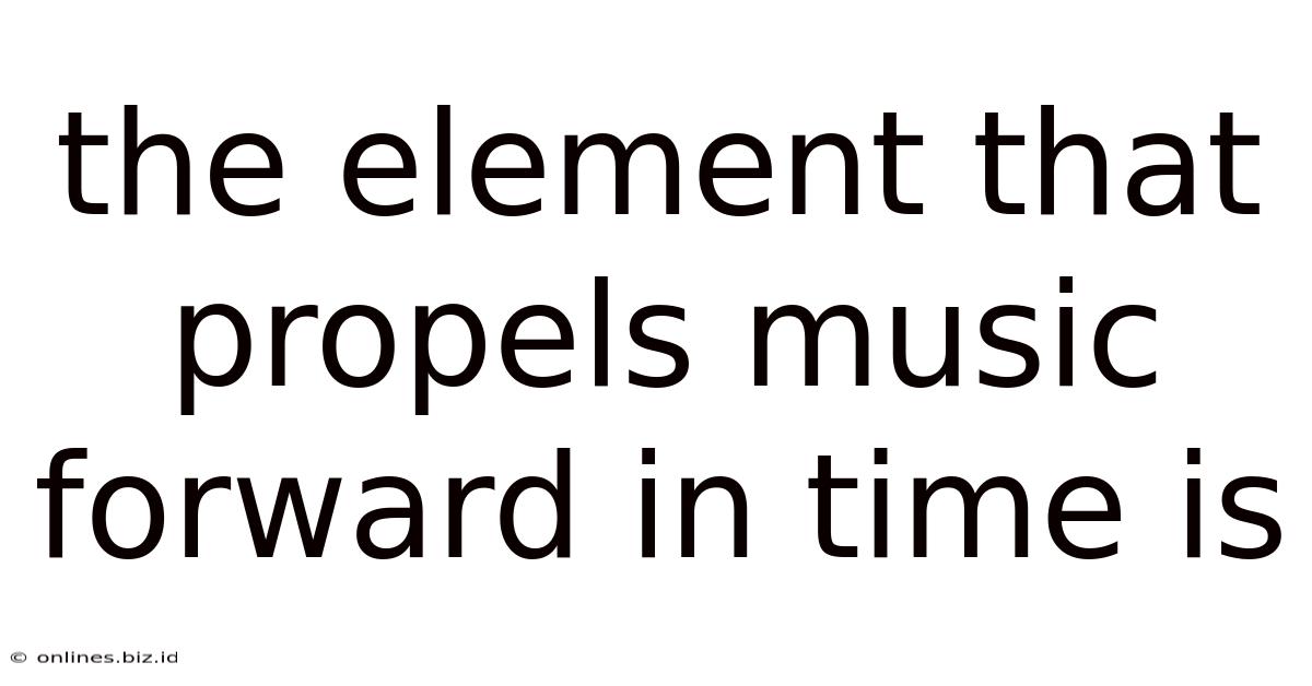 The Element That Propels Music Forward In Time Is