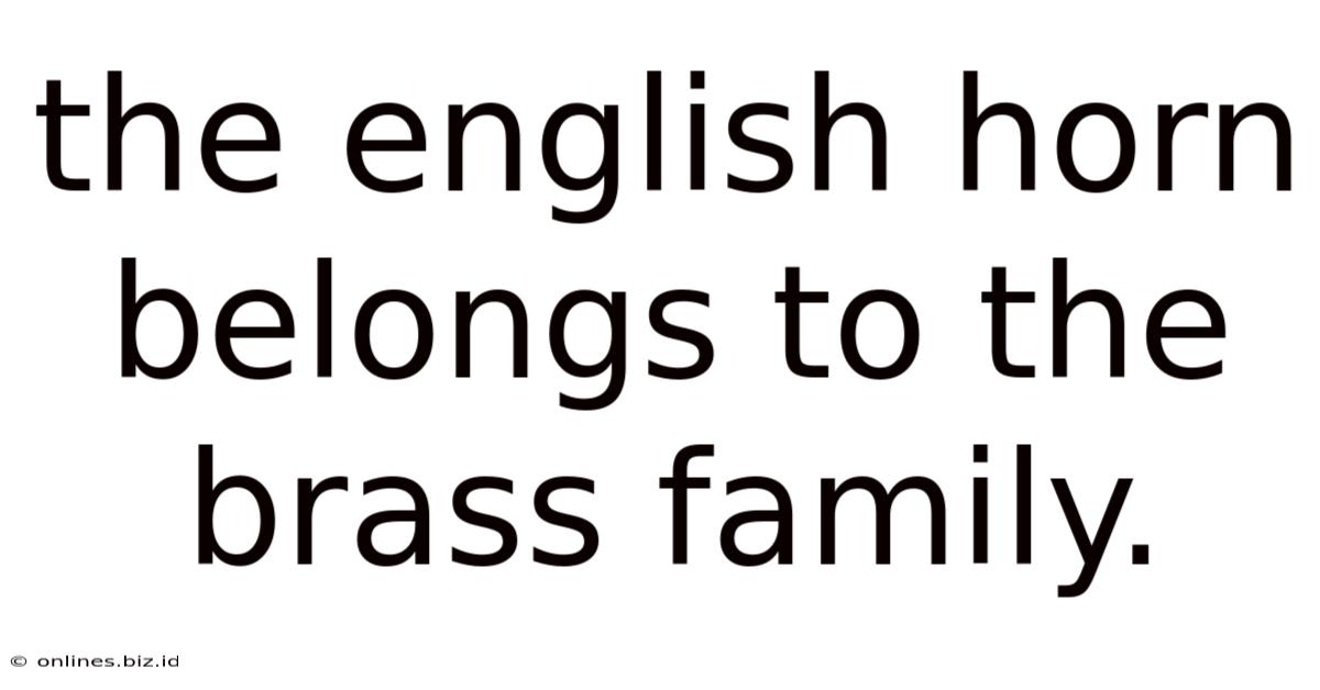 The English Horn Belongs To The Brass Family.