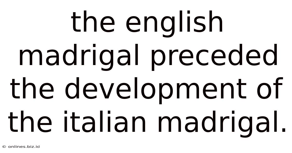 The English Madrigal Preceded The Development Of The Italian Madrigal.