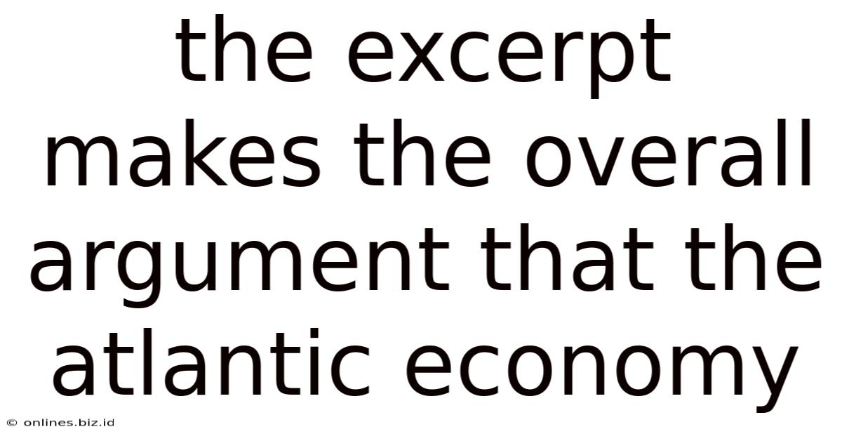 The Excerpt Makes The Overall Argument That The Atlantic Economy