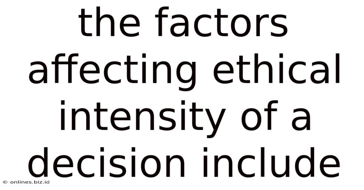 The Factors Affecting Ethical Intensity Of A Decision Include
