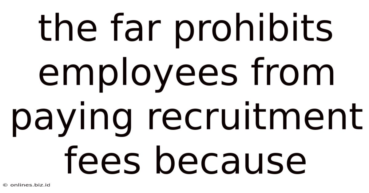 The Far Prohibits Employees From Paying Recruitment Fees Because