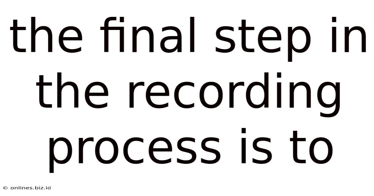 The Final Step In The Recording Process Is To