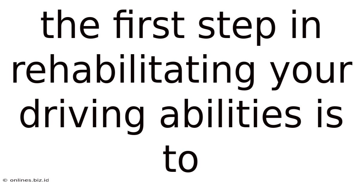 The First Step In Rehabilitating Your Driving Abilities Is To