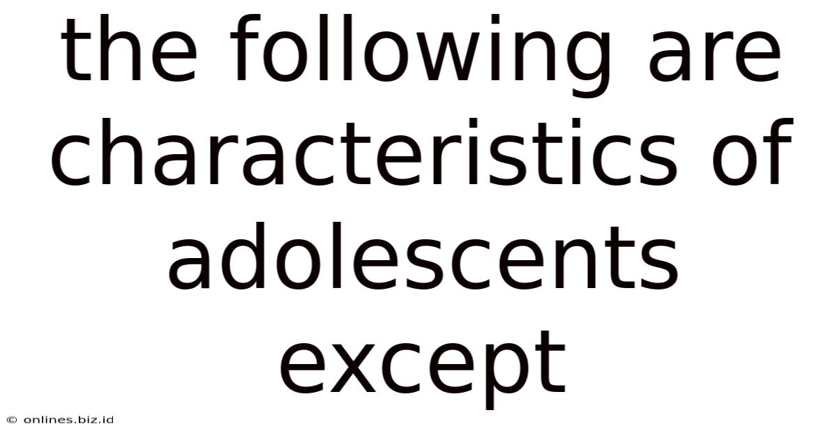 The Following Are Characteristics Of Adolescents Except