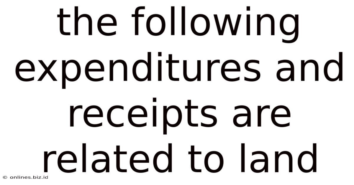 The Following Expenditures And Receipts Are Related To Land