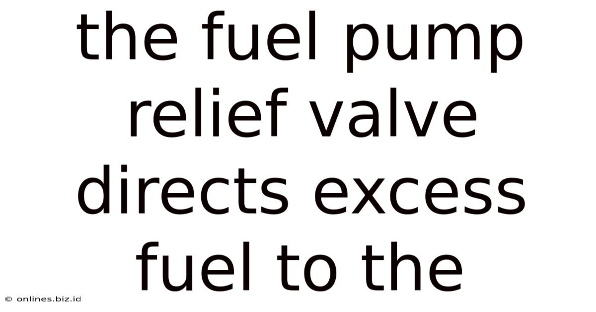 The Fuel Pump Relief Valve Directs Excess Fuel To The