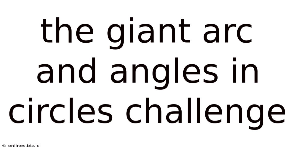 The Giant Arc And Angles In Circles Challenge