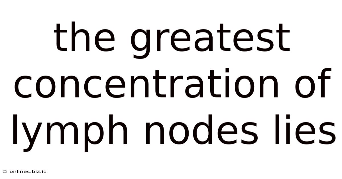 The Greatest Concentration Of Lymph Nodes Lies