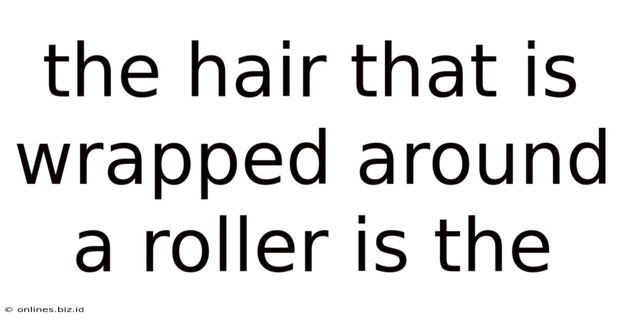 The Hair That Is Wrapped Around A Roller Is The