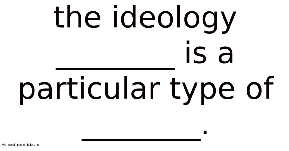 The Ideology ________ Is A Particular Type Of ________.