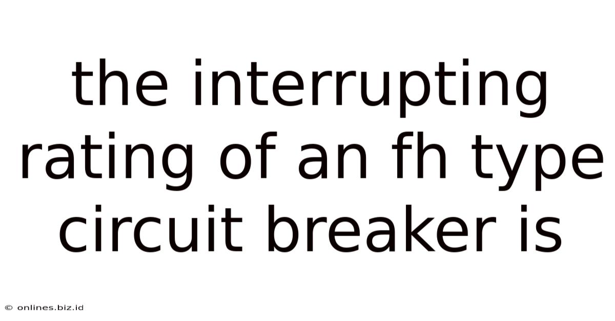 The Interrupting Rating Of An Fh Type Circuit Breaker Is