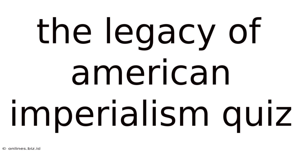 The Legacy Of American Imperialism Quiz