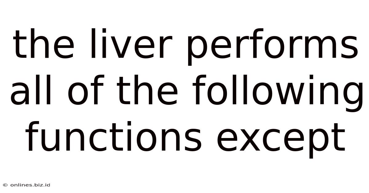 The Liver Performs All Of The Following Functions Except