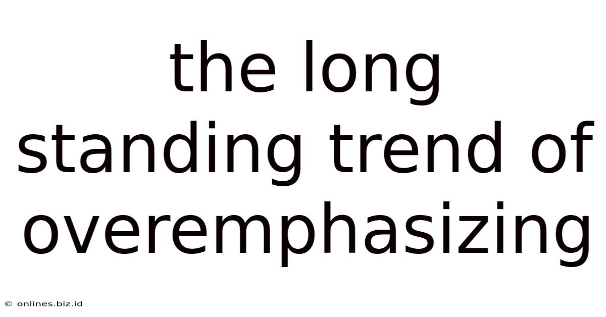 The Long Standing Trend Of Overemphasizing