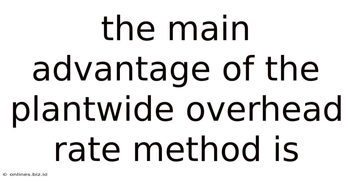 The Main Advantage Of The Plantwide Overhead Rate Method Is