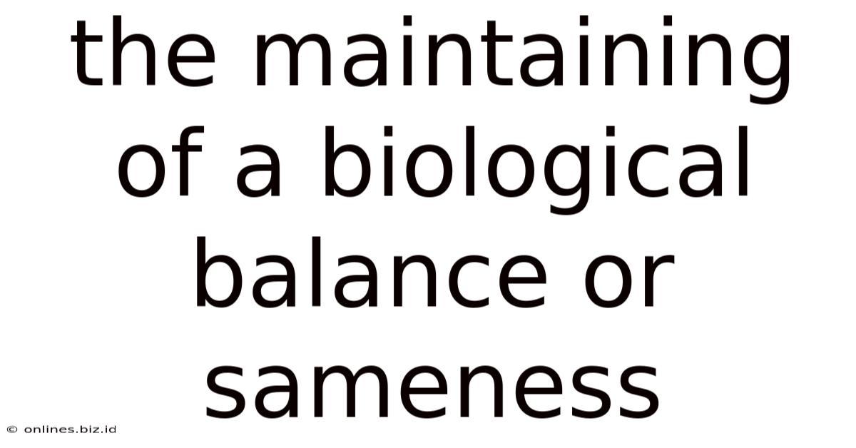 The Maintaining Of A Biological Balance Or Sameness