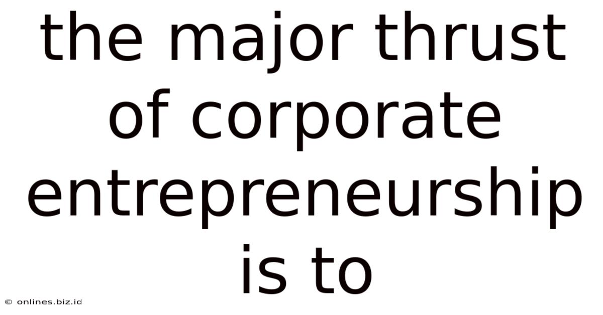 The Major Thrust Of Corporate Entrepreneurship Is To