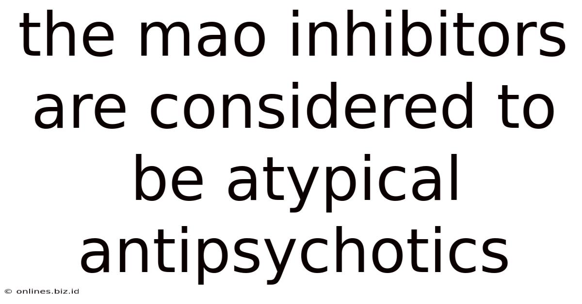 The Mao Inhibitors Are Considered To Be Atypical Antipsychotics