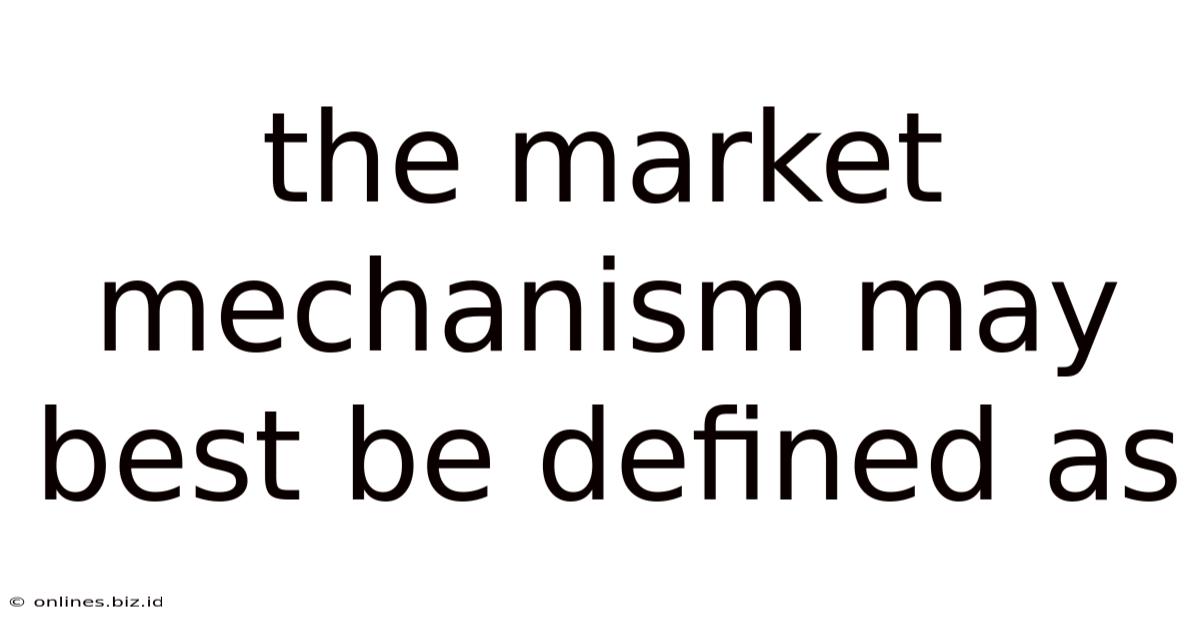 The Market Mechanism May Best Be Defined As