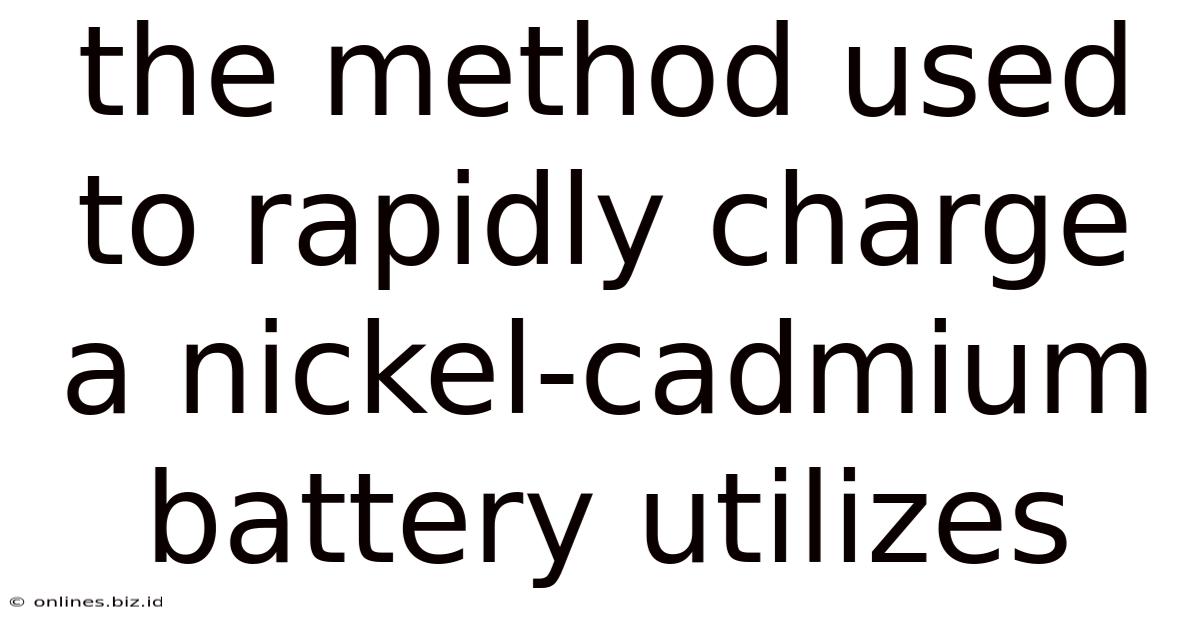 The Method Used To Rapidly Charge A Nickel-cadmium Battery Utilizes