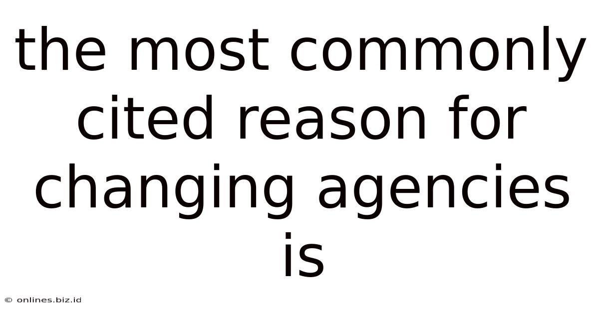 The Most Commonly Cited Reason For Changing Agencies Is