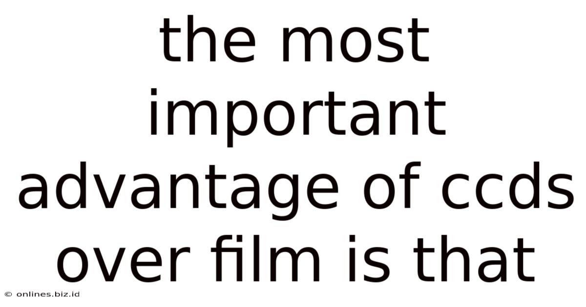 The Most Important Advantage Of Ccds Over Film Is That