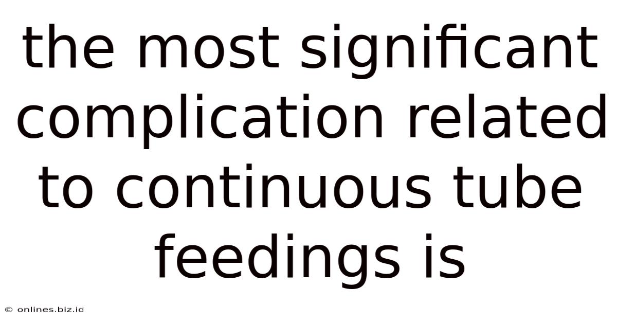 The Most Significant Complication Related To Continuous Tube Feedings Is
