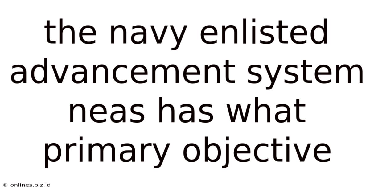 The Navy Enlisted Advancement System Neas Has What Primary Objective