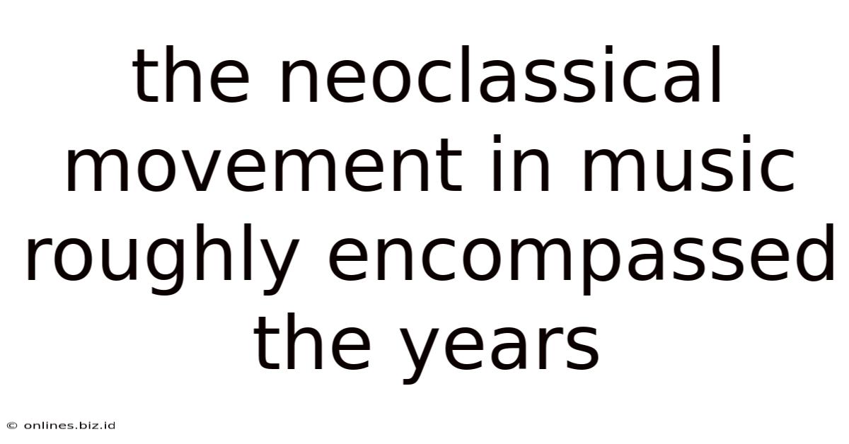 The Neoclassical Movement In Music Roughly Encompassed The Years