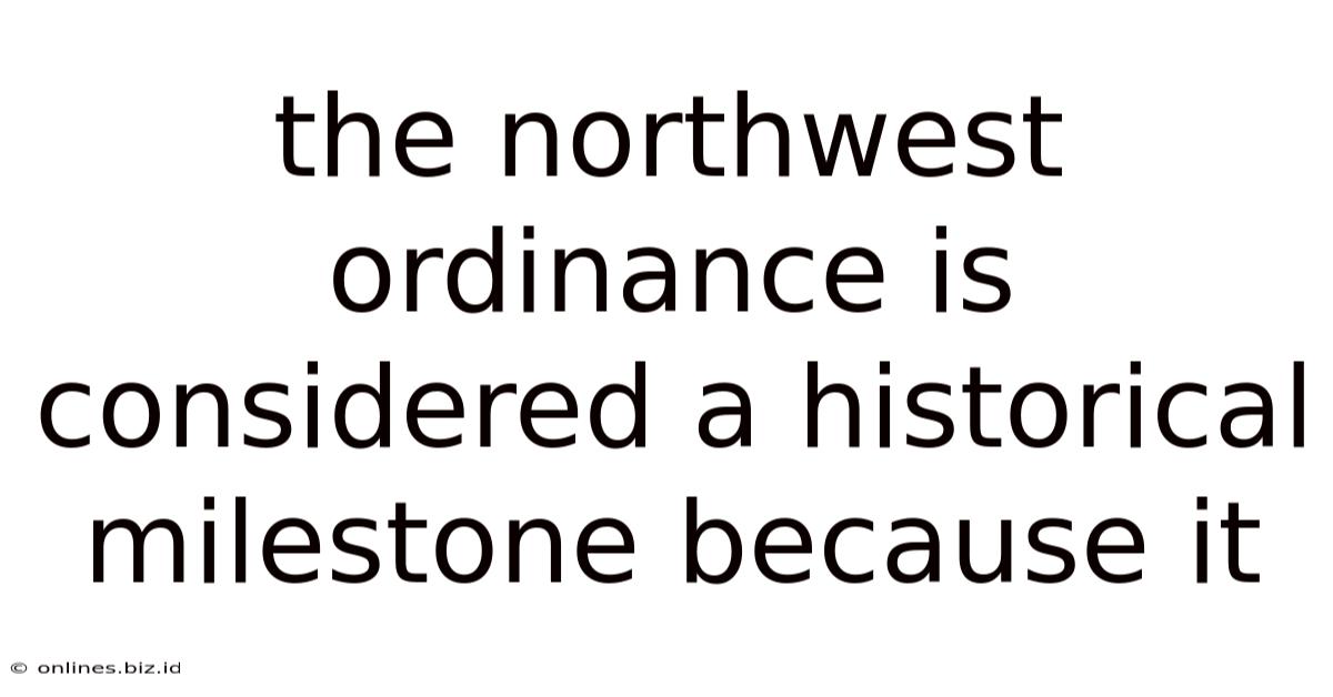 The Northwest Ordinance Is Considered A Historical Milestone Because It