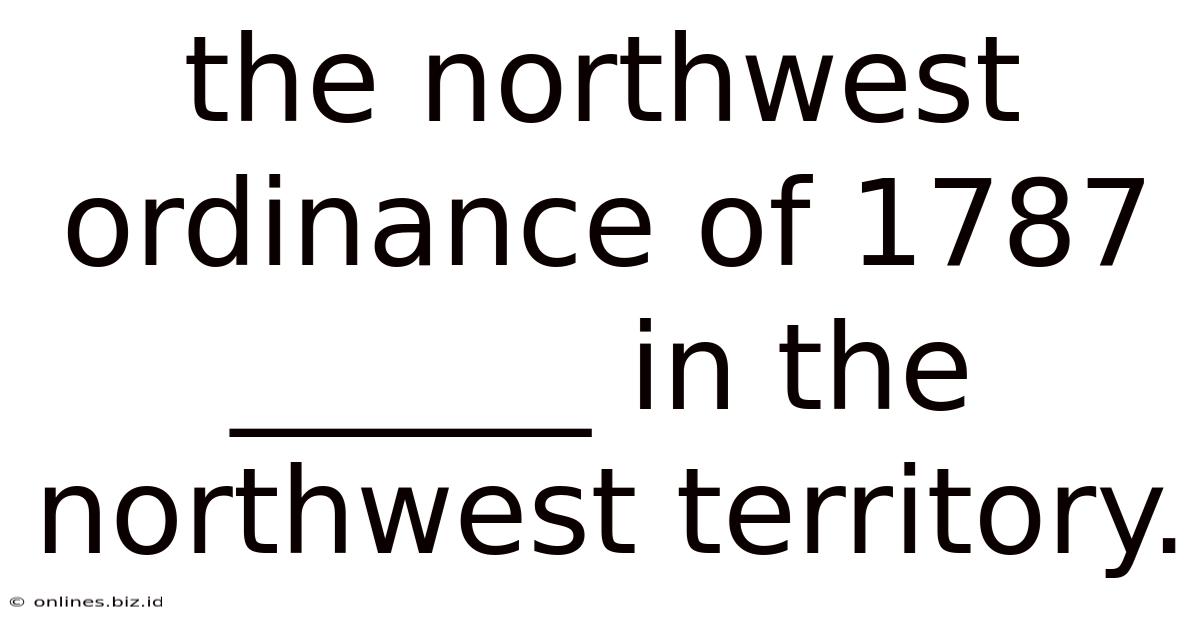 The Northwest Ordinance Of 1787 ______ In The Northwest Territory.