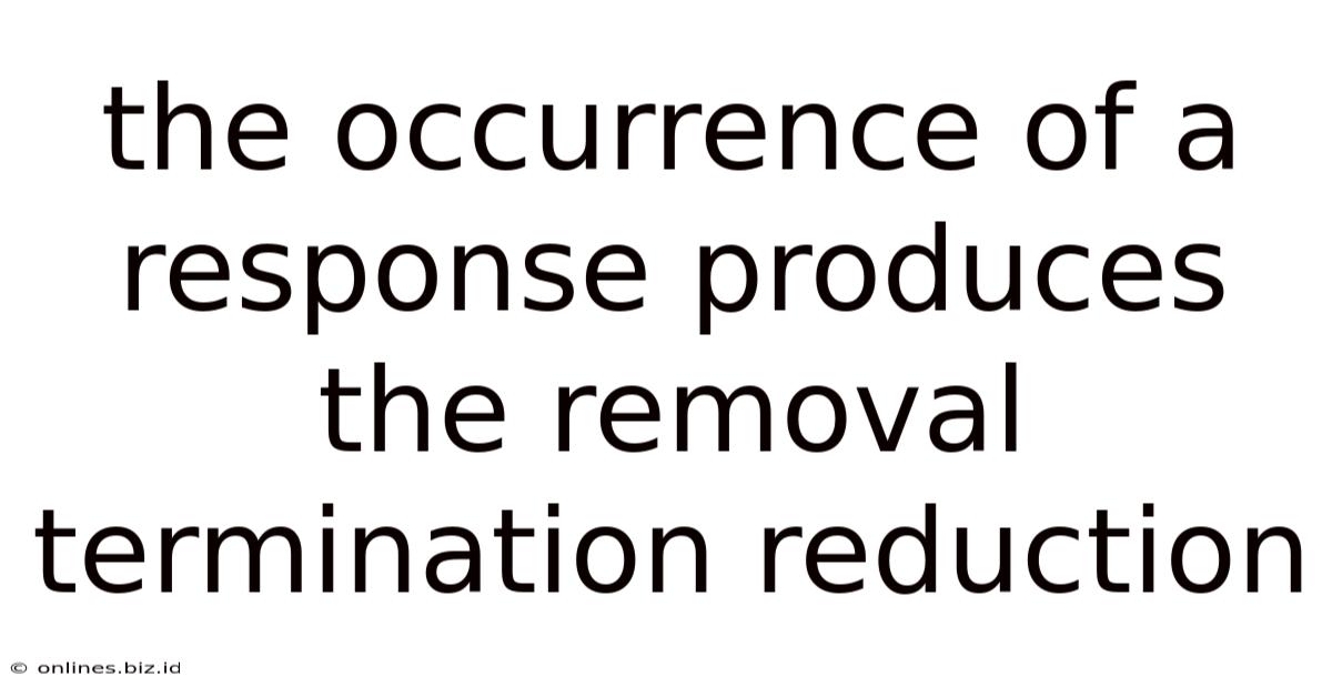 The Occurrence Of A Response Produces The Removal Termination Reduction