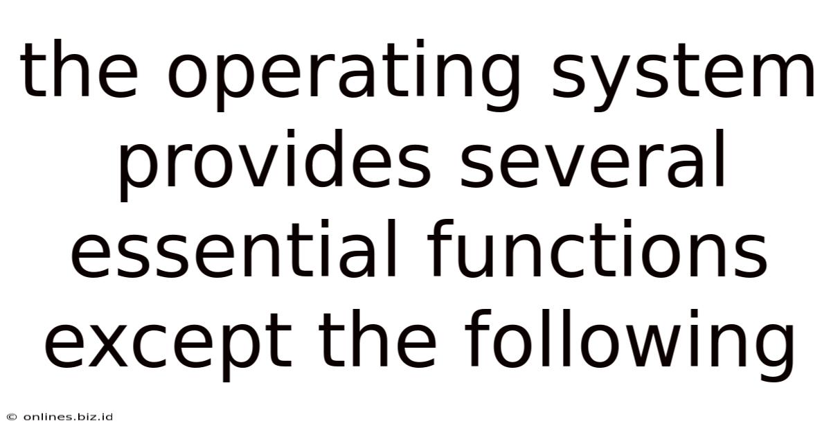 The Operating System Provides Several Essential Functions Except The Following