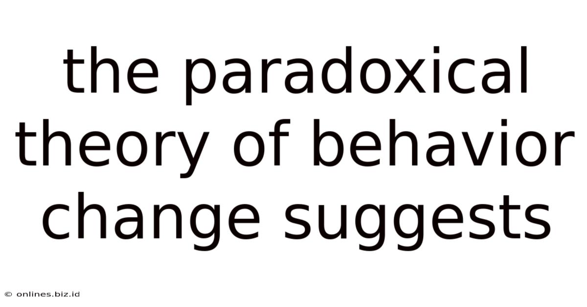 The Paradoxical Theory Of Behavior Change Suggests