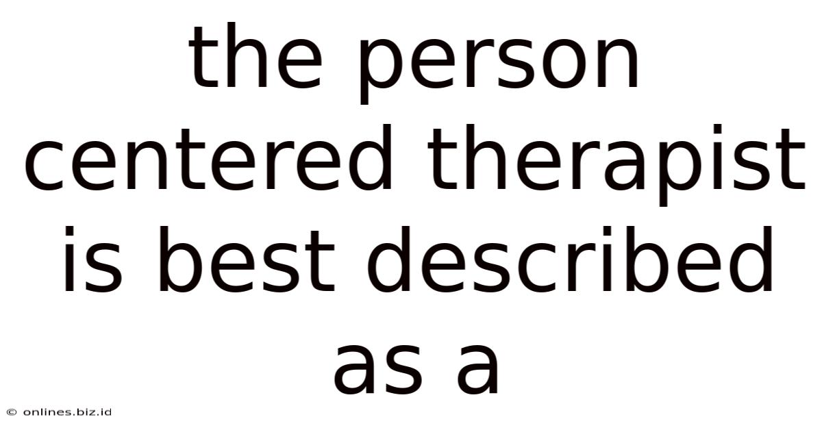 The Person Centered Therapist Is Best Described As A