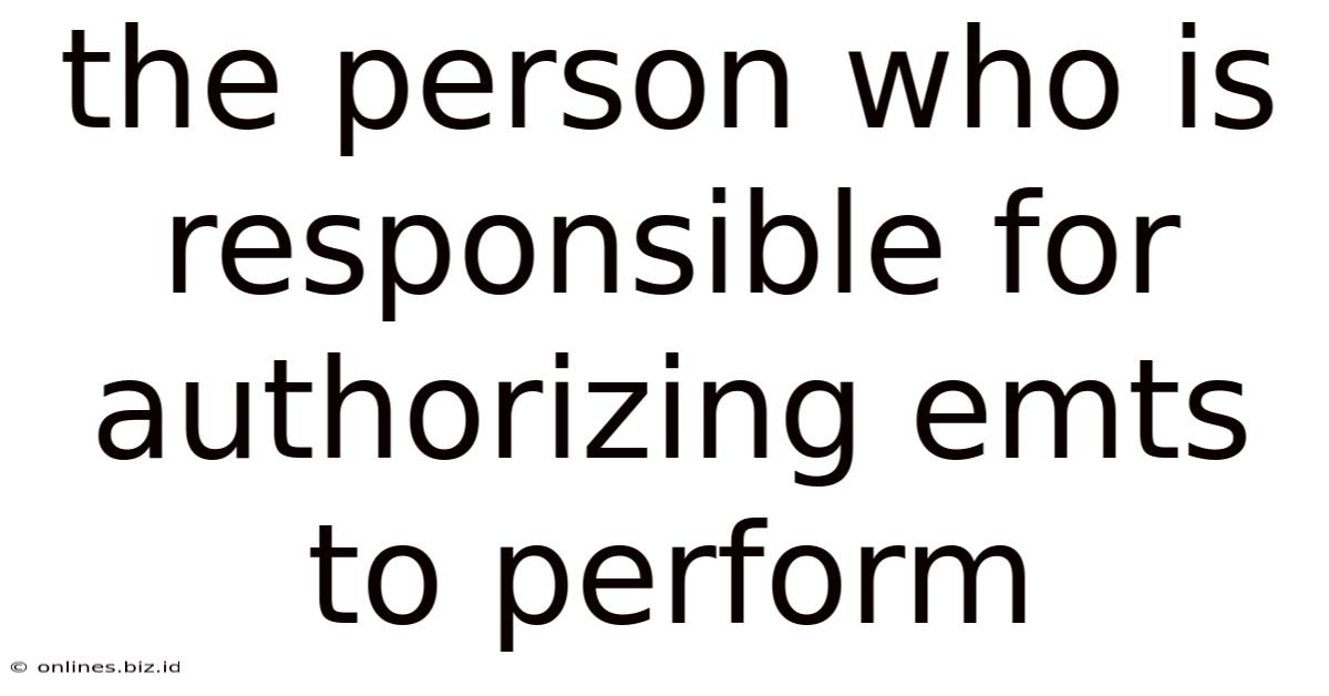 The Person Who Is Responsible For Authorizing Emts To Perform
