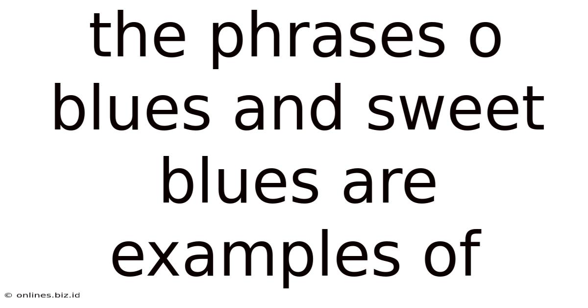 The Phrases O Blues And Sweet Blues Are Examples Of