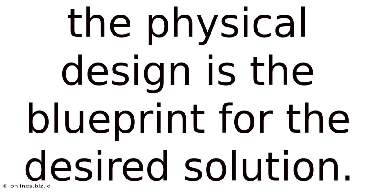 The Physical Design Is The Blueprint For The Desired Solution.
