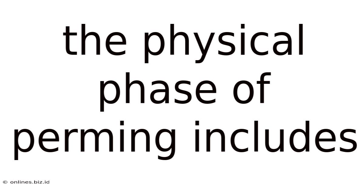 The Physical Phase Of Perming Includes