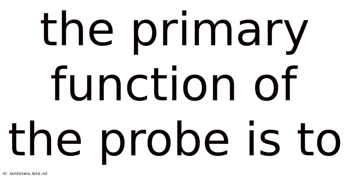 The Primary Function Of The Probe Is To