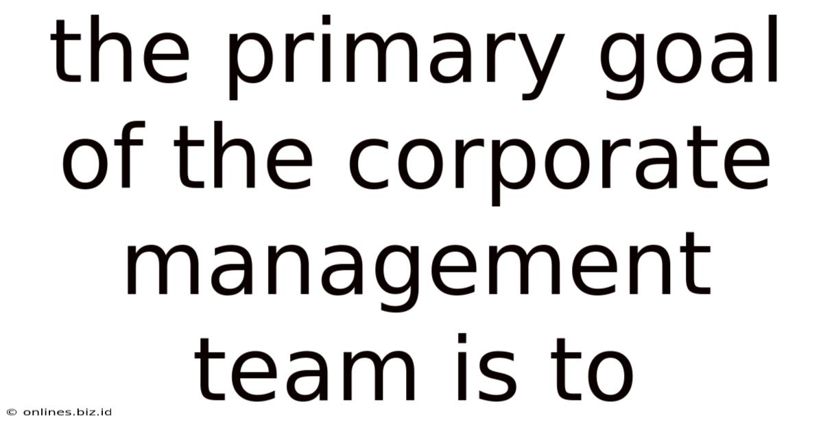 The Primary Goal Of The Corporate Management Team Is To