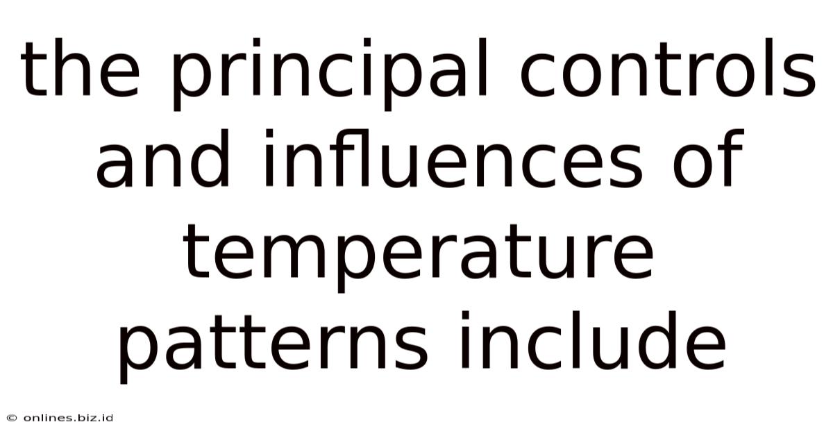 The Principal Controls And Influences Of Temperature Patterns Include