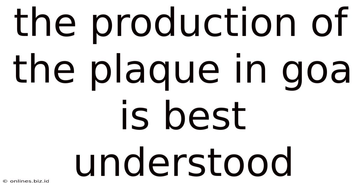 The Production Of The Plaque In Goa Is Best Understood