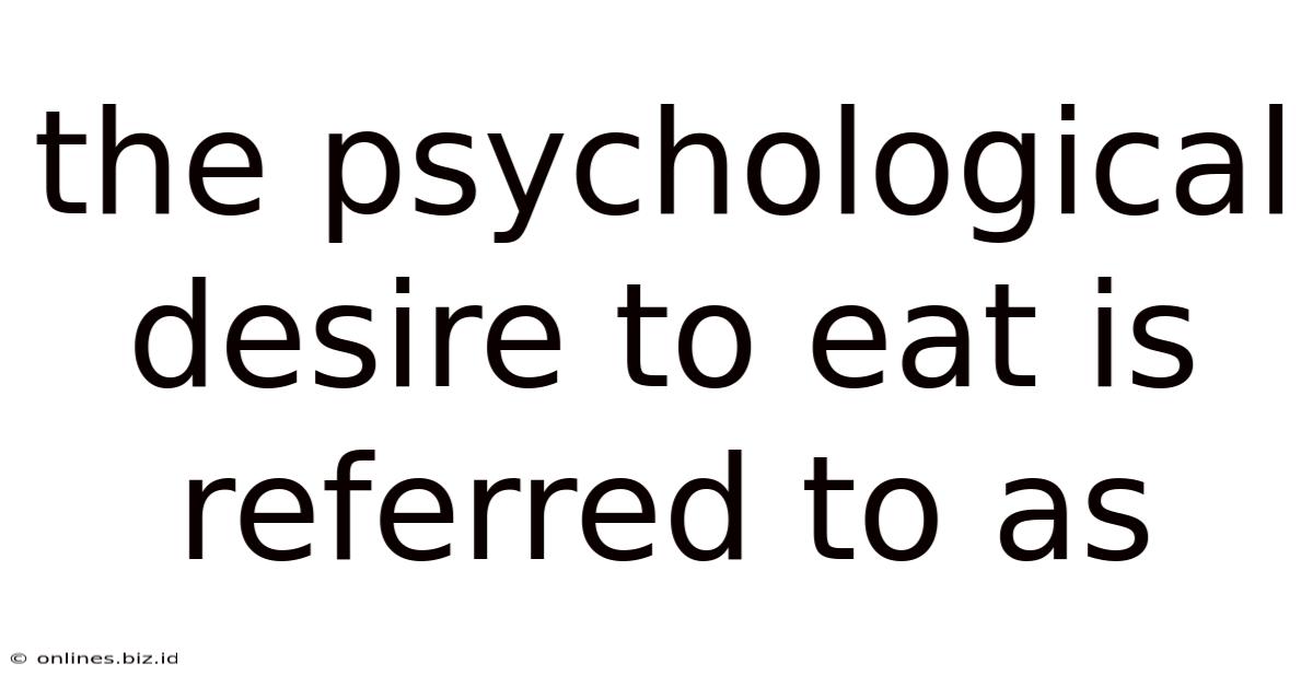 The Psychological Desire To Eat Is Referred To As