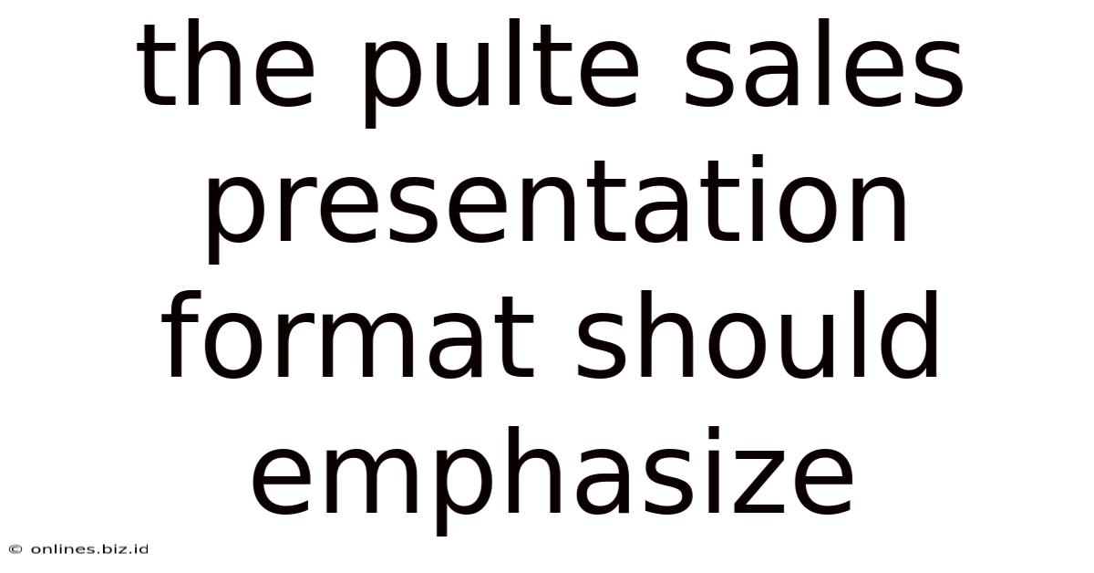 The Pulte Sales Presentation Format Should Emphasize