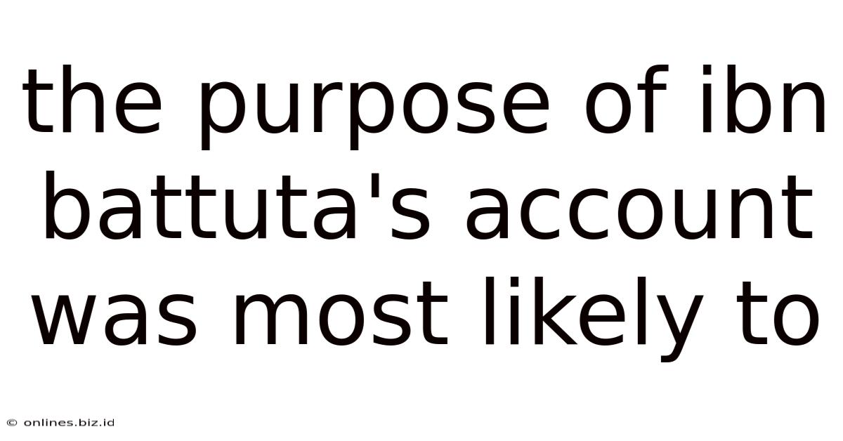 The Purpose Of Ibn Battuta's Account Was Most Likely To