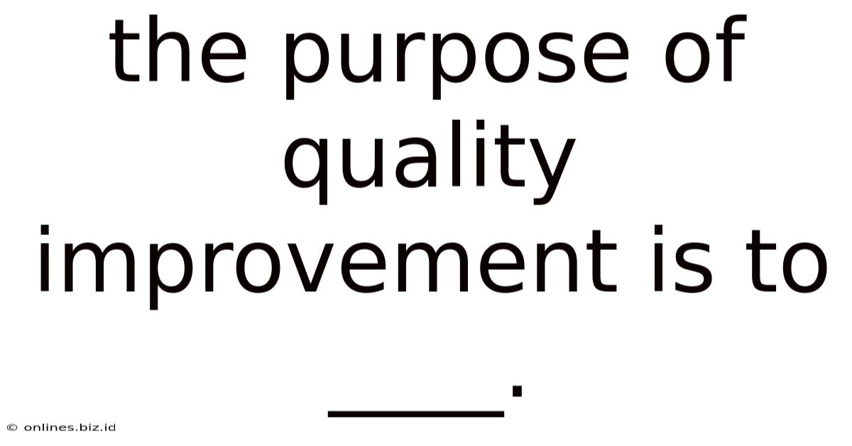 The Purpose Of Quality Improvement Is To ____.